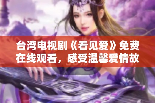 台湾电视剧《看见爱》免费在线观看，感受温馨爱情故事的魅力