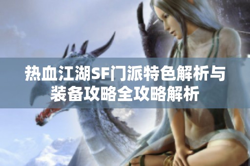 热血江湖SF门派特色解析与装备攻略全攻略解析