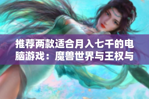 推荐两款适合月入七千的电脑游戏：魔兽世界与王权与自由探索之旅