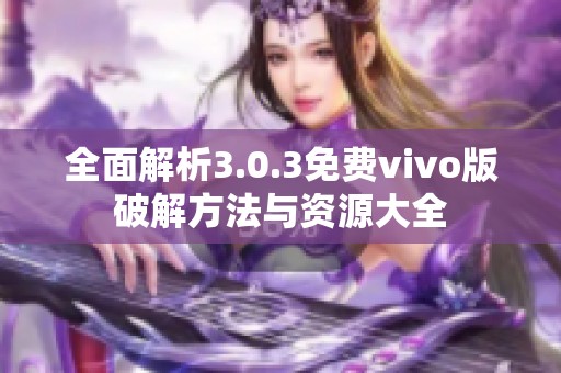 全面解析3.0.3免费vivo版破解方法与资源大全