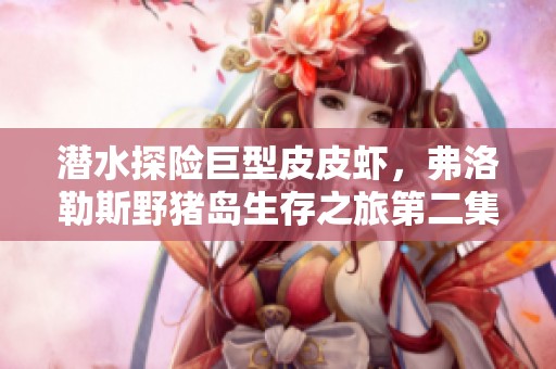 潜水探险巨型皮皮虾，弗洛勒斯野猪岛生存之旅第二集揭秘