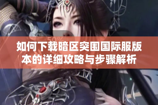 如何下载暗区突围国际服版本的详细攻略与步骤解析