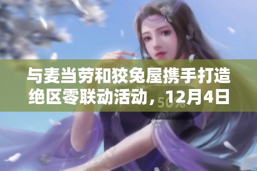 与麦当劳和狡兔屋携手打造绝区零联动活动，12月4日精彩不容错过