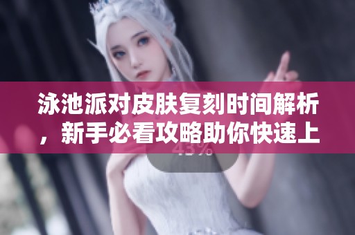 泳池派对皮肤复刻时间解析，新手必看攻略助你快速上手！