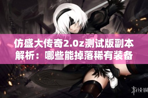 仿盛大传奇2.0z测试版副本解析：哪些能掉落稀有装备呢