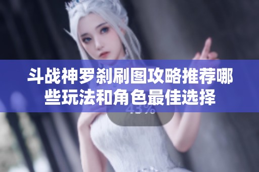 斗战神罗刹刷图攻略推荐哪些玩法和角色最佳选择