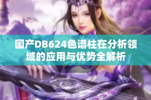 国产DB624色谱柱在分析领域的应用与优势全解析