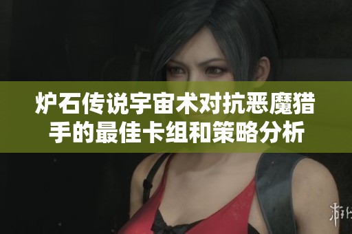 炉石传说宇宙术对抗恶魔猎手的最佳卡组和策略分析
