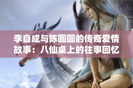 李自成与陈圆圆的传奇爱情故事：八仙桌上的往事回忆