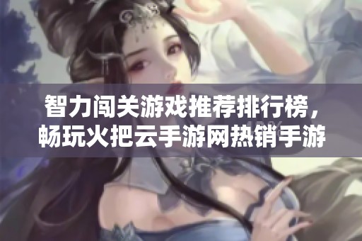 智力闯关游戏推荐排行榜，畅玩火把云手游网热销手游