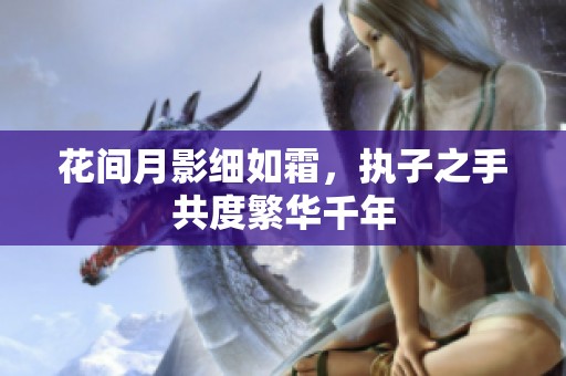 花间月影细如霜，执子之手共度繁华千年