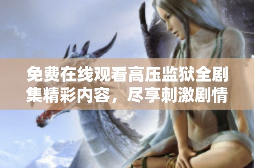 免费在线观看高压监狱全剧集精彩内容，尽享刺激剧情