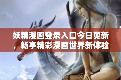 妖精漫画登录入口今日更新，畅享精彩漫画世界新体验