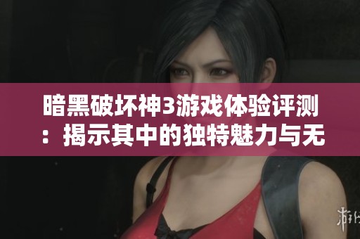 暗黑破坏神3游戏体验评测：揭示其中的独特魅力与无限乐趣