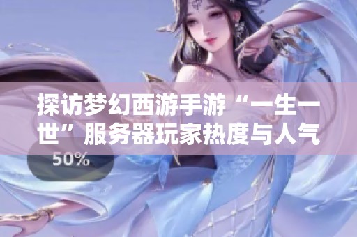 探访梦幻西游手游“一生一世”服务器玩家热度与人气现状