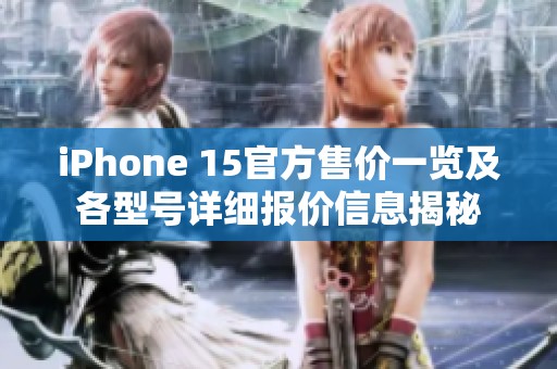 iPhone 15官方售价一览及各型号详细报价信息揭秘