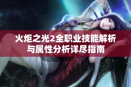 火炬之光2全职业技能解析与属性分析详尽指南