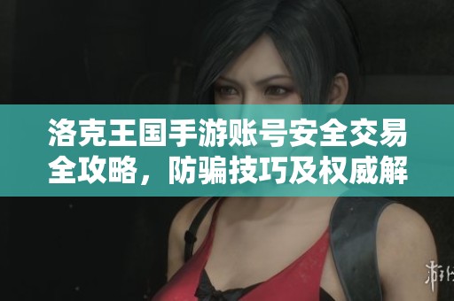 洛克王国手游账号安全交易全攻略，防骗技巧及权威解析分享