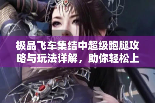 极品飞车集结中超级跑腿攻略与玩法详解，助你轻松上手