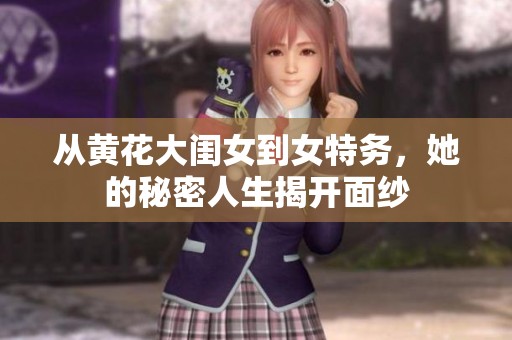 从黄花大闺女到女特务，她的秘密人生揭开面纱