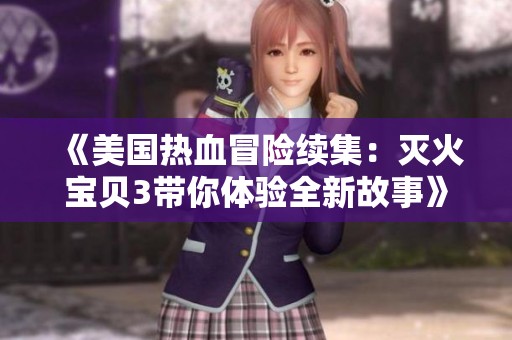 《美国热血冒险续集：灭火宝贝3带你体验全新故事》