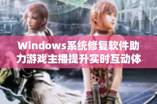 Windows系统修复软件助力游戏主播提升实时互动体验