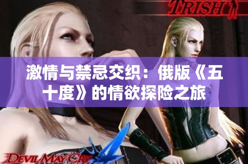 激情与禁忌交织：俄版《五十度》的情欲探险之旅