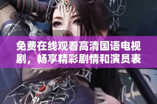 免费在线观看高清国语电视剧，畅享精彩剧情和演员表现