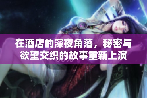 在酒店的深夜角落，秘密与欲望交织的故事重新上演