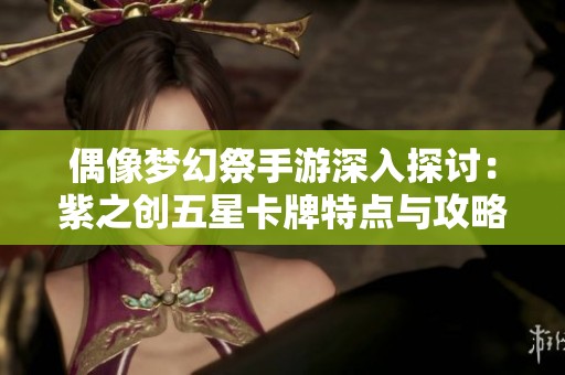 偶像梦幻祭手游深入探讨：紫之创五星卡牌特点与攻略详解