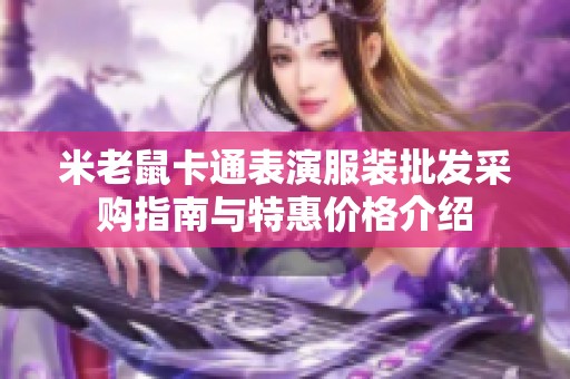 米老鼠卡通表演服装批发采购指南与特惠价格介绍