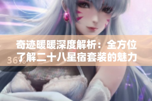 奇迹暖暖深度解析：全方位了解二十八星宿套装的魅力与特点