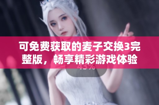 可免费获取的麦子交换3完整版，畅享精彩游戏体验
