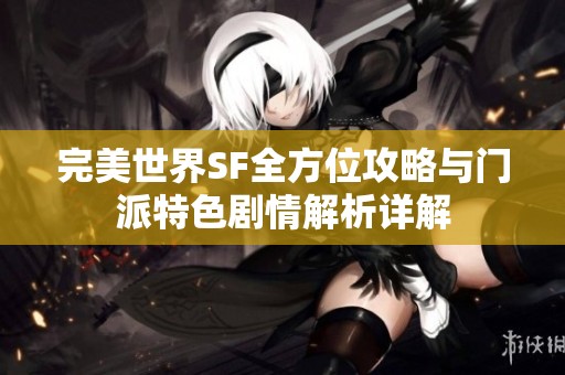完美世界SF全方位攻略与门派特色剧情解析详解