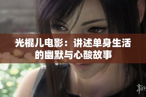光棍儿电影：讲述单身生活的幽默与心酸故事