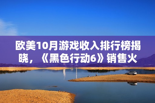 欧美10月游戏收入排行榜揭晓，《黑色行动6》销售火爆荣登榜首