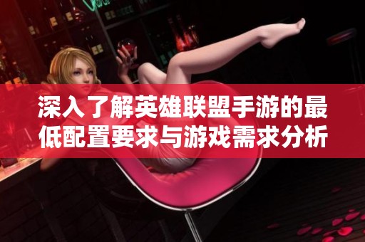 深入了解英雄联盟手游的最低配置要求与游戏需求分析