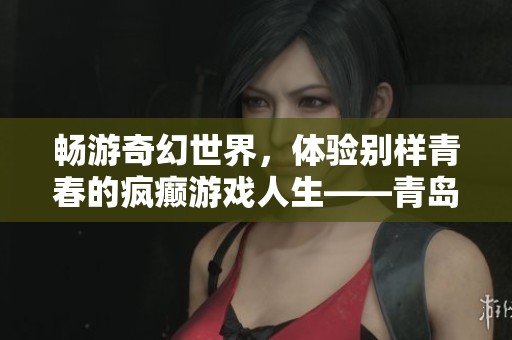 畅游奇幻世界，体验别样青春的疯癫游戏人生——青岛PS4之旅