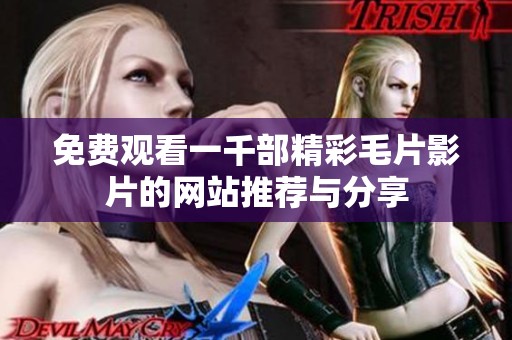 免费观看一千部精彩毛片影片的网站推荐与分享