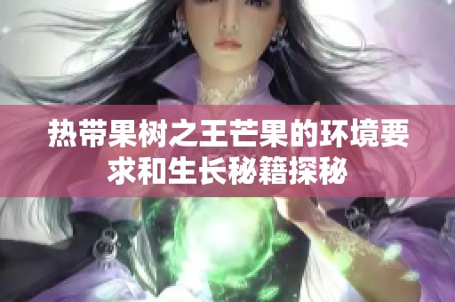 热带果树之王芒果的环境要求和生长秘籍探秘