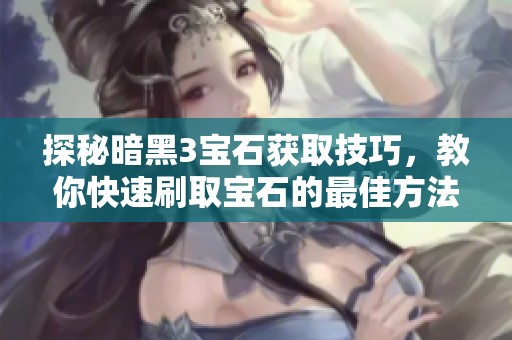 探秘暗黑3宝石获取技巧，教你快速刷取宝石的最佳方法
