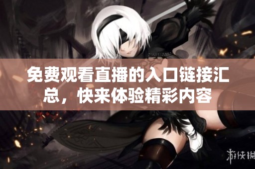 免费观看直播的入口链接汇总，快来体验精彩内容