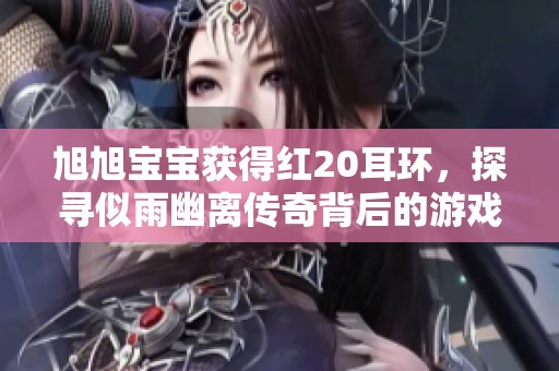旭旭宝宝获得红20耳环，探寻似雨幽离传奇背后的游戏热潮故事