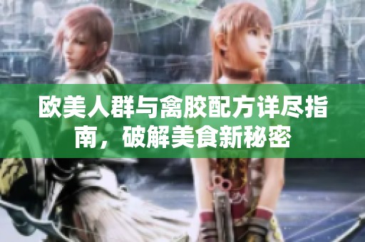 欧美人群与禽胶配方详尽指南，破解美食新秘密