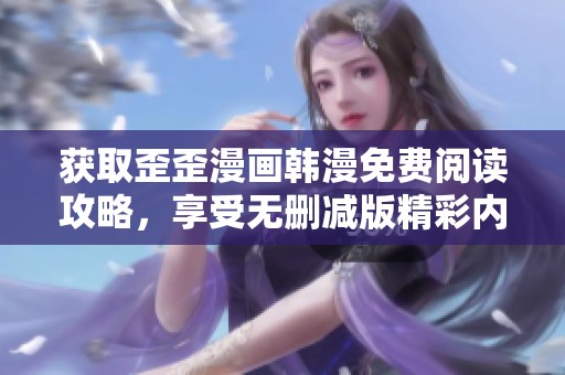 获取歪歪漫画韩漫免费阅读攻略，享受无删减版精彩内容分享