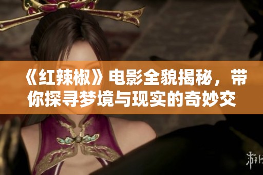 《红辣椒》电影全貌揭秘，带你探寻梦境与现实的奇妙交织