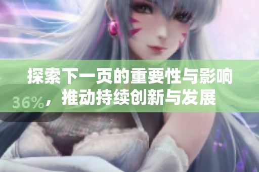 探索下一页的重要性与影响，推动持续创新与发展