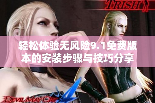 轻松体验无风险9.1免费版本的安装步骤与技巧分享