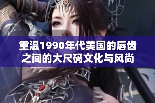 重温1990年代美国的唇齿之间的大尺码文化与风尚