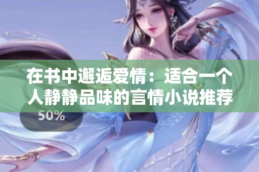 在书中邂逅爱情：适合一个人静静品味的言情小说推荐